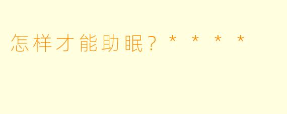 怎样才能助眠？****