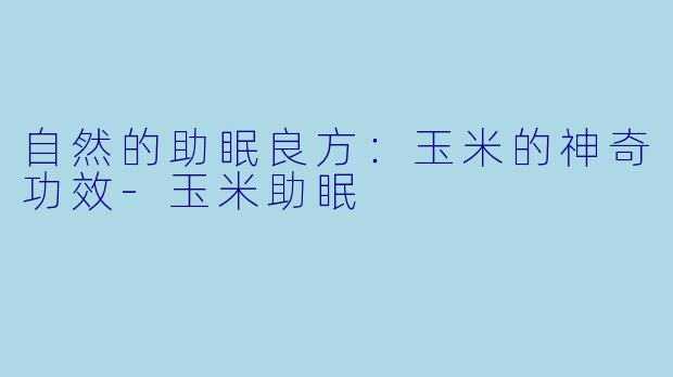 自然的助眠良方：玉米的神奇功效-玉米助眠