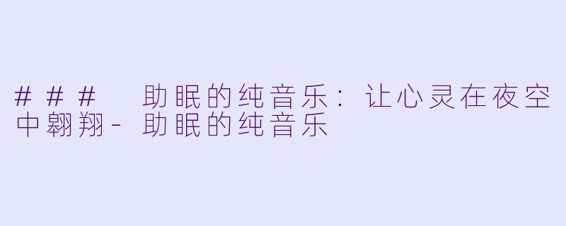 ### 助眠的纯音乐：让心灵在夜空中翱翔-助眠的纯音乐