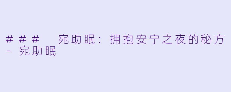 ### 宛助眠：拥抱安宁之夜的秘方-宛助眠