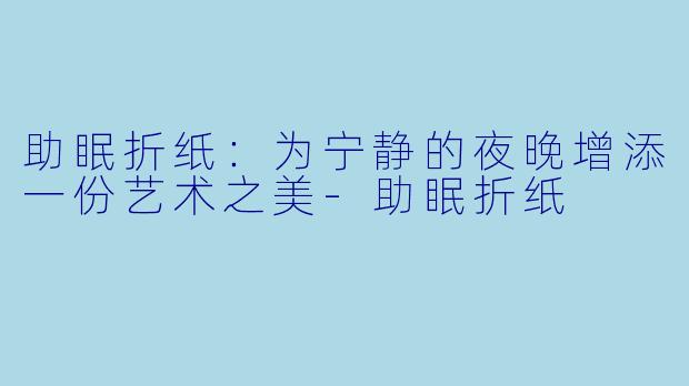 助眠折纸：为宁静的夜晚增添一份艺术之美