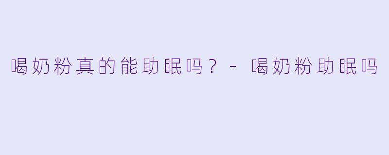 喝奶粉真的能助眠吗?