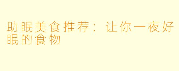 助眠美食推荐：让你一夜好眠的食物