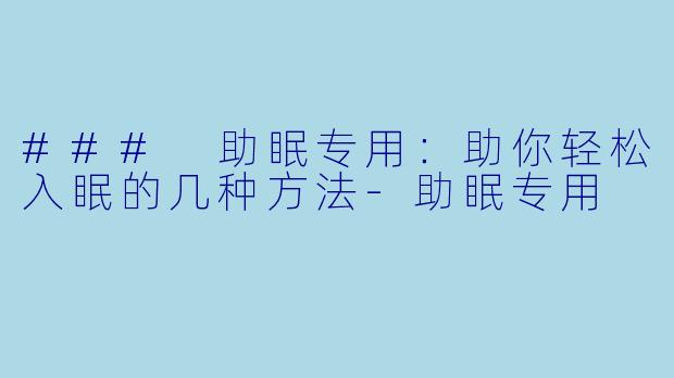 ### 助眠专用：助你轻松入眠的几种方法-助眠专用