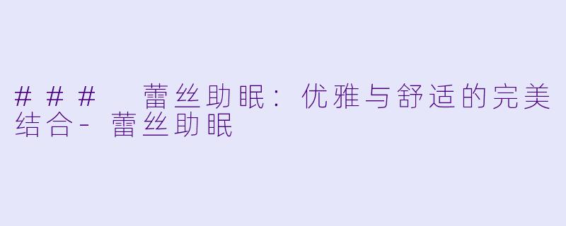 ### 蕾丝助眠：优雅与舒适的完美结合-蕾丝助眠