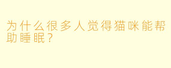 为什么很多人觉得猫咪能帮助睡眠？