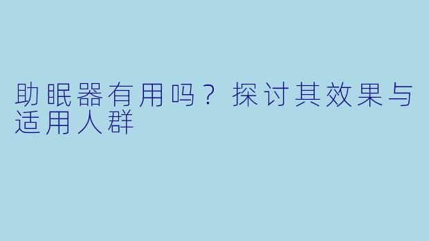 助眠器有用吗？探讨其效果与适用人群