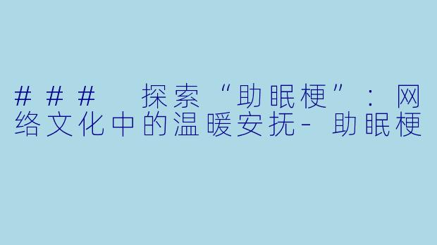 ### 探索“助眠梗”：网络文化中的温暖安抚-助眠梗