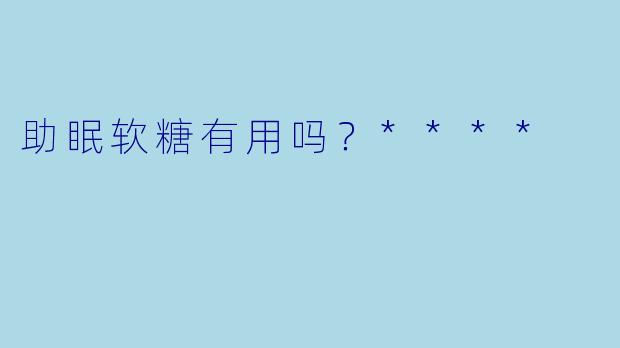 助眠软糖有用吗?****