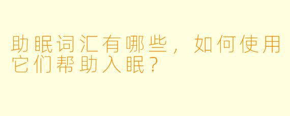 助眠词汇有哪些，如何使用它们帮助入眠？