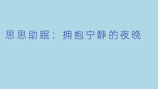 思思助眠:拥抱宁静的夜晚
