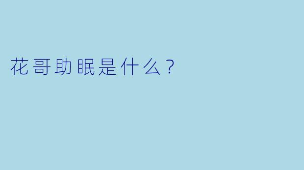 花哥助眠是什么？  