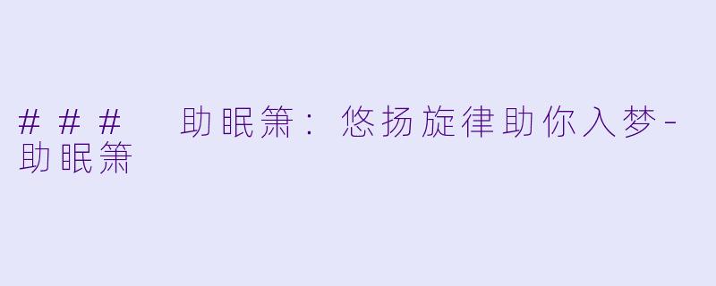 ### 助眠箫：悠扬旋律助你入梦-助眠箫