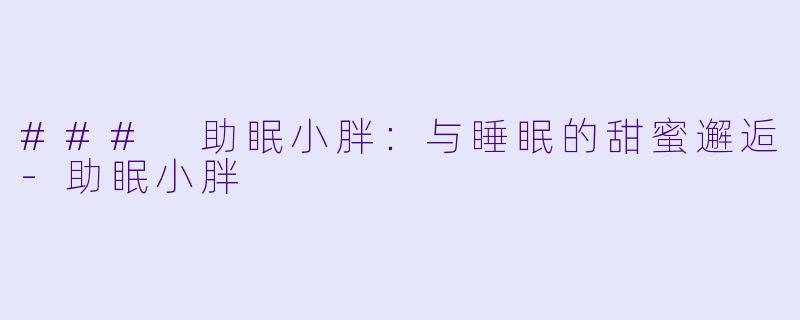 ### 助眠小胖：与睡眠的甜蜜邂逅-助眠小胖