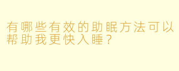 有哪些有效的助眠方法可以帮助我更快入睡?