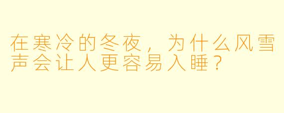 在寒冷的冬夜，为什么风雪声会让人更容易入睡？