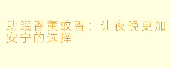 助眠香薰蚊香：让夜晚更加安宁的选择