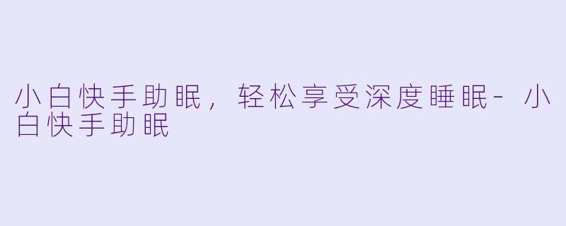 小白快手助眠，轻松享受深度睡眠-小白快手助眠