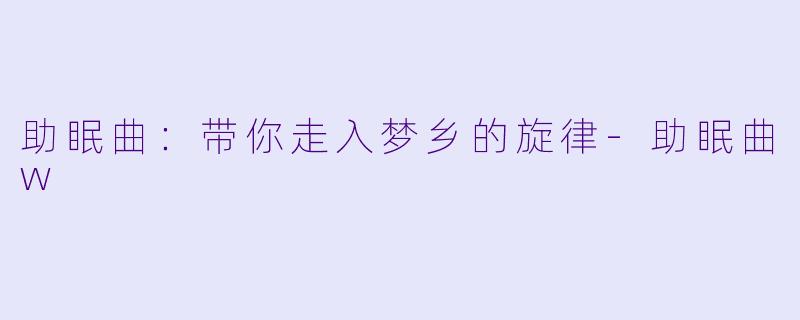 助眠曲：带你走入梦乡的旋律-助眠曲w