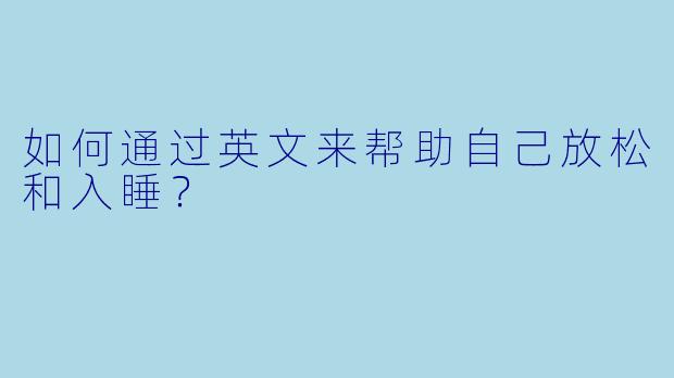 如何通过英文来帮助自己放松和入睡？