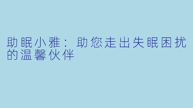 助眠小雅：助您走出失眠困扰的温馨伙伴