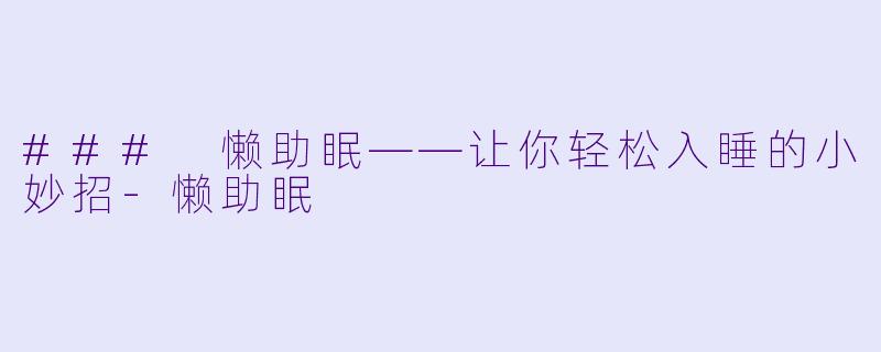 ### 懒助眠——让你轻松入睡的小妙招-懒助眠