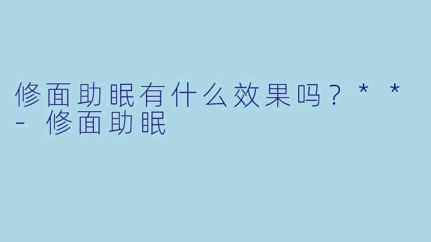 修面助眠有什么效果吗？**