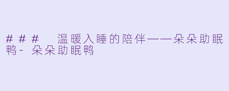 ### 温暖入睡的陪伴——朵朵助眠鸭-朵朵助眠鸭
