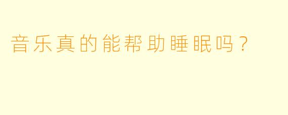 音乐真的能帮助睡眠吗？  