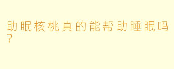 助眠核桃真的能帮助睡眠吗？