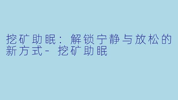 挖矿助眠：解锁宁静与放松的新方式-挖矿助眠