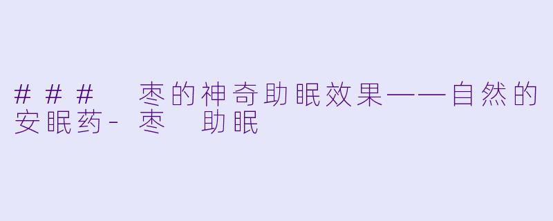 ### 枣的神奇助眠效果——自然的安眠药-枣 助眠
