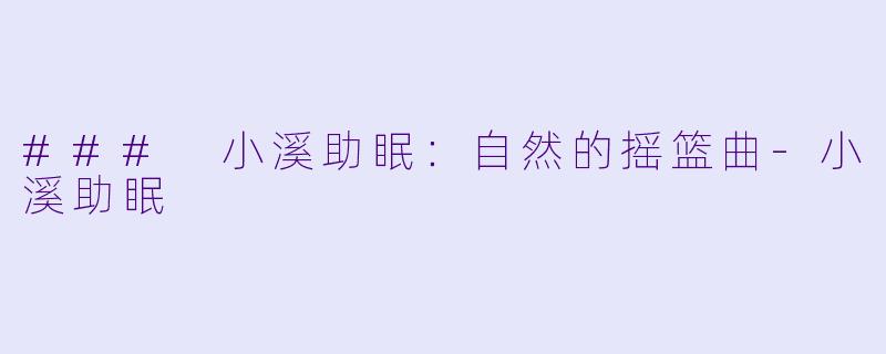 ### 小溪助眠：自然的摇篮曲-小溪助眠