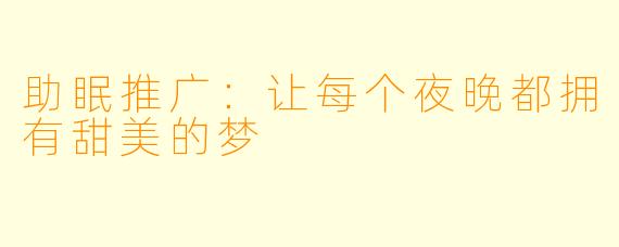 助眠推广：让每个夜晚都拥有甜美的梦
