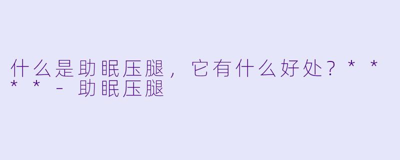 什么是助眠压腿，它有什么好处？****
