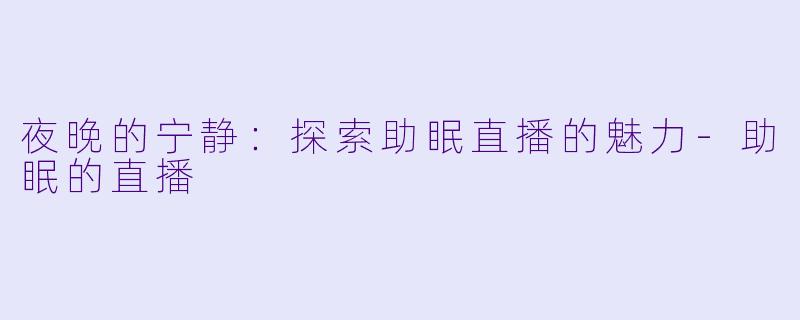 夜晚的宁静：探索助眠直播的魅力-助眠的直播