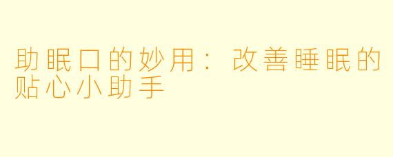 助眠口的妙用：改善睡眠的贴心小助手