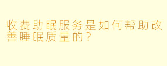 收费助眠服务是如何帮助改善睡眠质量的？