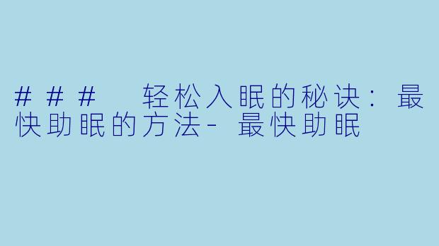 ### 轻松入眠的秘诀：最快助眠的方法-最快助眠