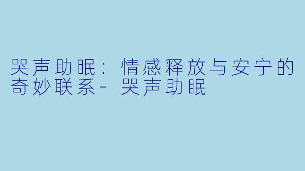 哭声助眠：情感释放与安宁的奇妙联系-哭声助眠