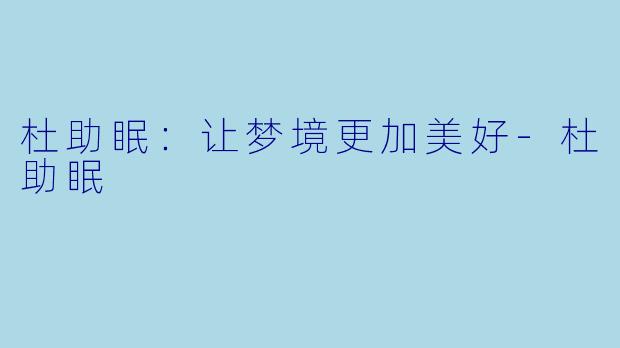 杜助眠：让梦境更加美好-杜助眠
