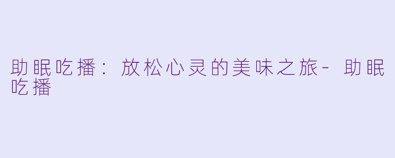 助眠吃播:放松心灵的美味之旅