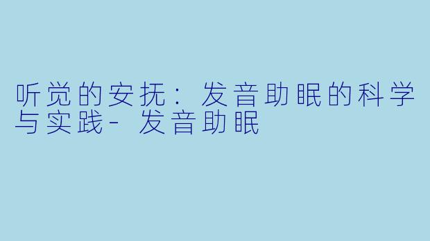 听觉的安抚：发音助眠的科学与实践-发音助眠