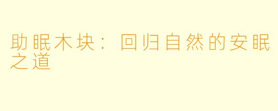 助眠木块：回归自然的安眠之道
