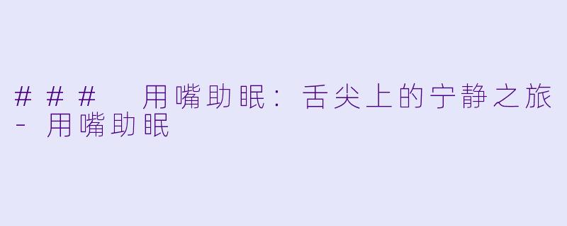 ### 用嘴助眠：舌尖上的宁静之旅-用嘴助眠