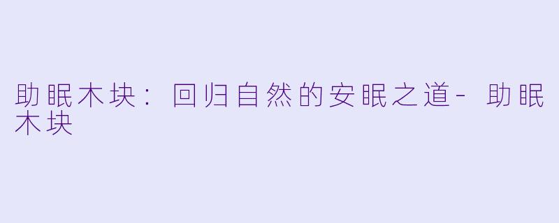 助眠木块：回归自然的安眠之道-助眠木块