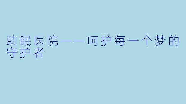 助眠医院——呵护每一个梦的守护者