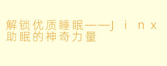 解锁优质睡眠——Jinx助眠的神奇力量