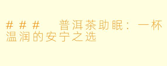### 普洱茶助眠：一杯温润的安宁之选