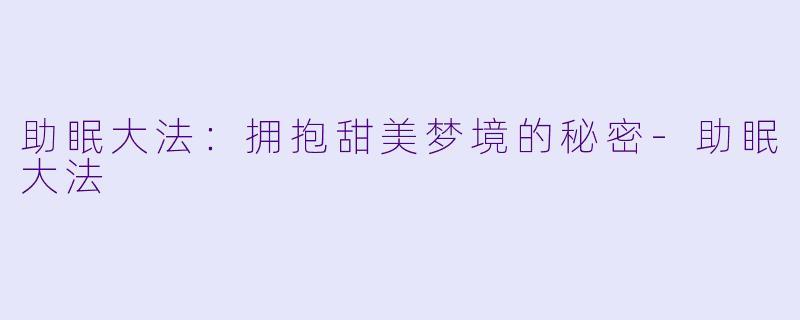 助眠大法：拥抱甜美梦境的秘密